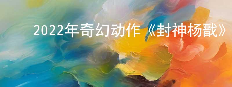 ﻿蔡泽坚的网络影视资源,﻿2022年奇幻动作《封神杨戬》HD国语中字迅雷下载_电影天堂